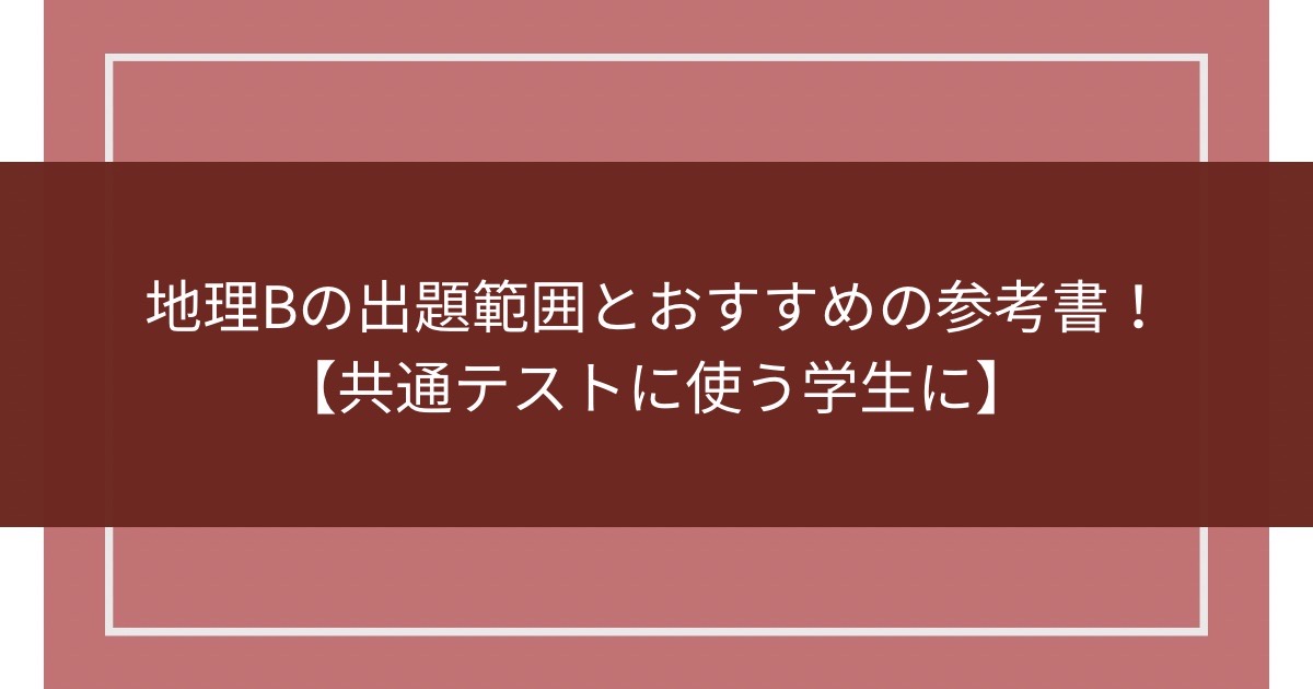 地理Bの出題範囲とおすすめの参考書！【共通テストに使う学生に】のアイキャッチ画像