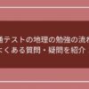 共通テストの地理の勉強の流れとよくある質問・疑問を紹介！のアイキャッチ画像