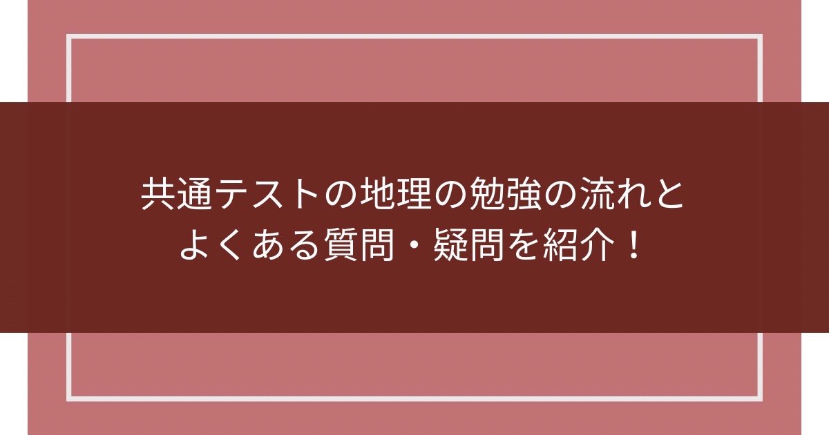 共通テストの地理の勉強の流れとよくある質問・疑問を紹介！のアイキャッチ画像