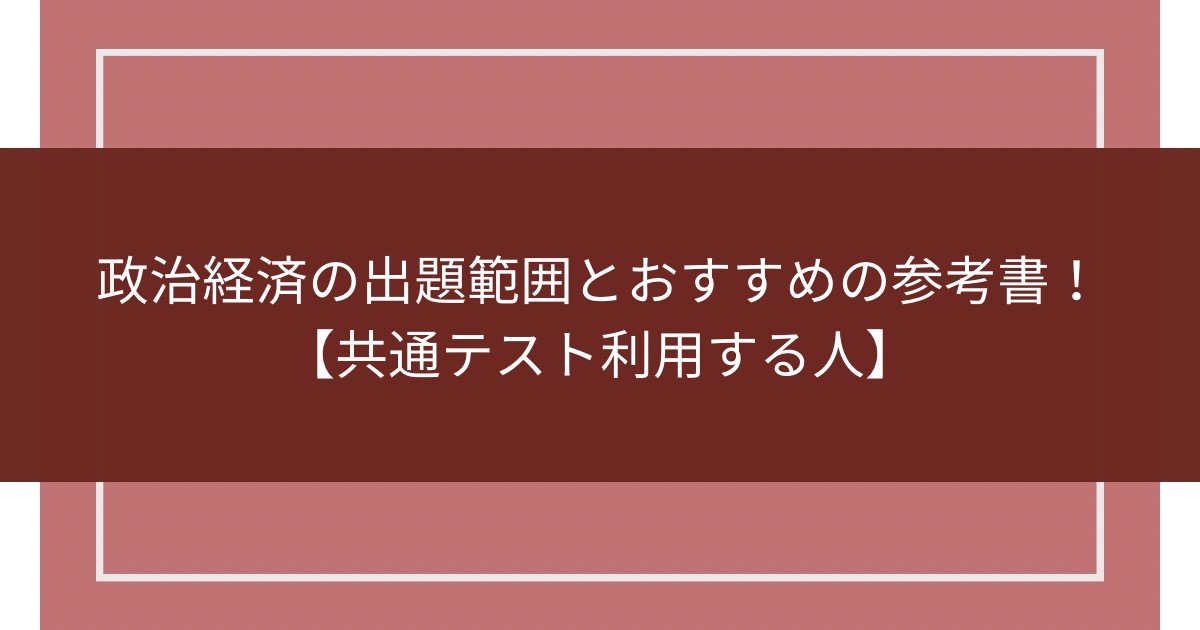 政治経済の出題範囲とおすすめの参考書！【共通テスト利用する人】のアイキャッチ画像