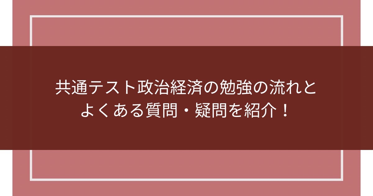 共通テスト政治・経済の勉強の流れとよくある質問・疑問を紹介！のアイキャッチ画像