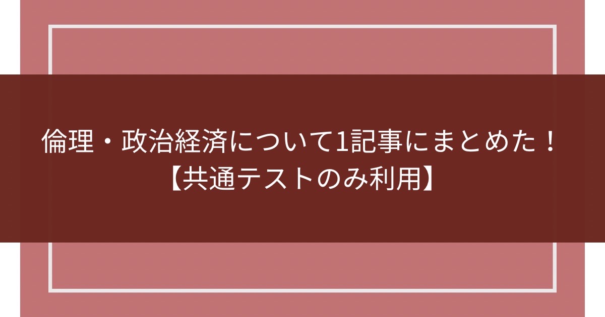 倫理・政治経済について1記事にまとめた！【共通テストのみ利用】のアイキャッチ画像